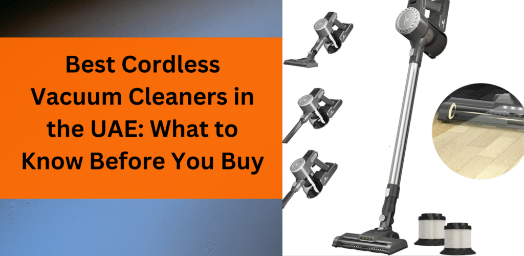 Best Cordless Vacuums Cleaners in the UAE: What to Know Before You Buy